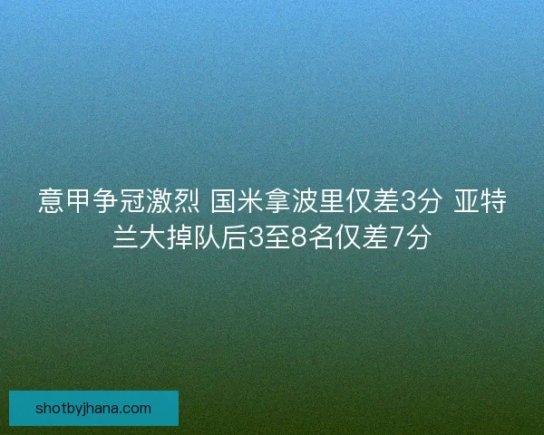 意甲争冠激烈 国米拿波里仅差3分 亚特兰大掉队后3至8名仅差7分