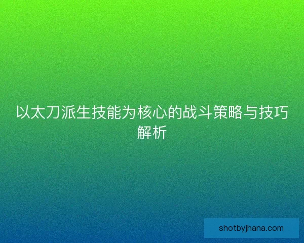以太刀派生技能为核心的战斗策略与技巧解析