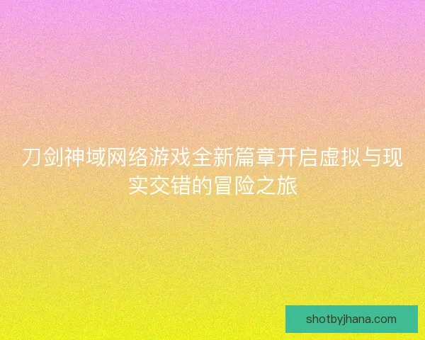 刀剑神域网络游戏全新篇章开启虚拟与现实交错的冒险之旅