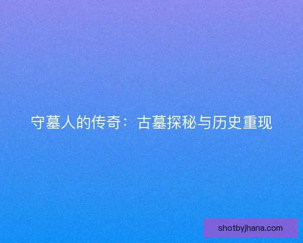 守墓人的传奇：古墓探秘与历史重现