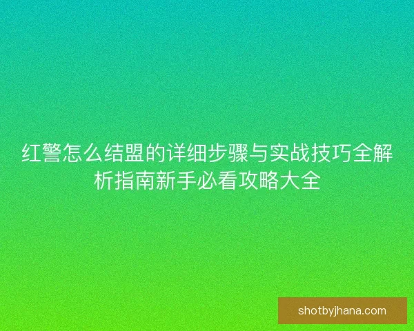 红警怎么结盟的详细步骤与实战技巧全解析指南新手必看攻略大全