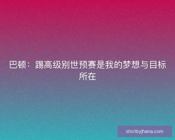 巴顿：踢高级别世预赛是我的梦想与目标所在