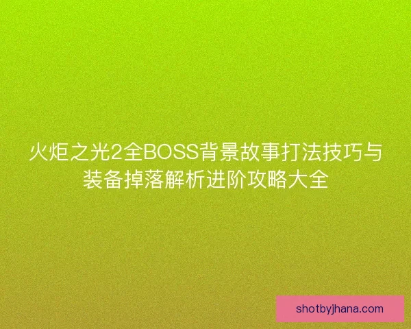 火炬之光2全BOSS背景故事打法技巧与装备掉落解析进阶攻略大全