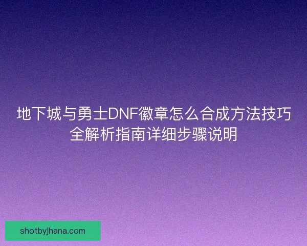 地下城与勇士DNF徽章怎么合成方法技巧全解析指南详细步骤说明