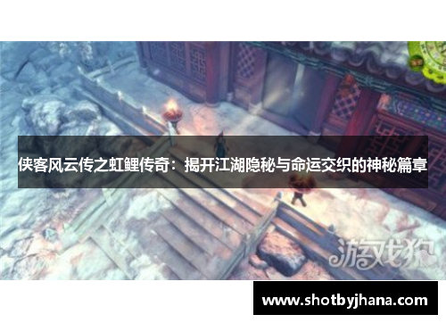 侠客风云传之虹鲤传奇：揭开江湖隐秘与命运交织的神秘篇章