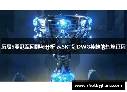 历届S赛冠军回顾与分析 从SKT到DWG英雄的辉煌征程