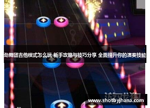 劲舞团吉他模式怎么玩 新手攻略与技巧分享 全面提升你的演奏技能
