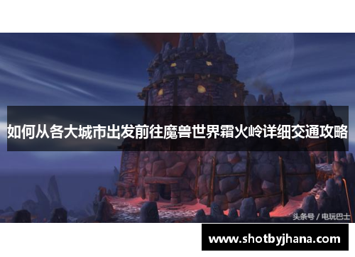 如何从各大城市出发前往魔兽世界霜火岭详细交通攻略